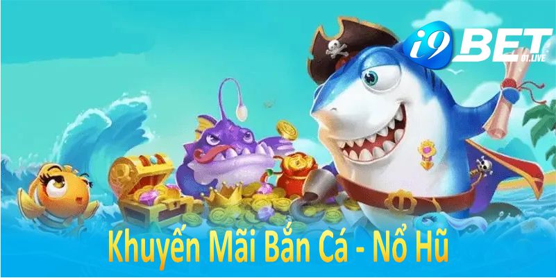 Khuyến Mãi Bắn Cá Nổ Hũ Nhận Ngay Thưởng Lớn Tại I9BET