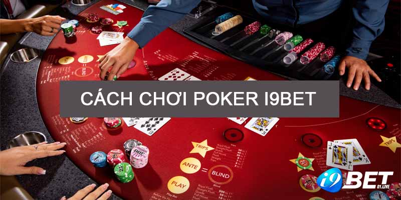 Cách Chơi Poker I9BET Quy Luật Các Vòng Cược Chuẩn Xác