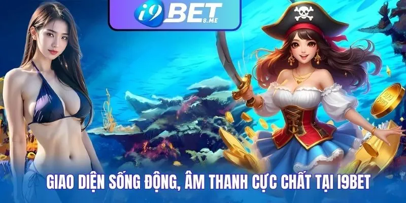 Giao diện sống động, âm thanh cực chất tại i9bet